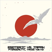 Esoteric - Esoteric vs. Japan: Pterodactyl Takes Tokyo