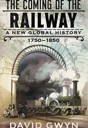 The Coming of the Railway: A New Global History, 1750-1850 (David Gwyn)