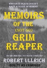 Memoirs of (The-Not-So) Grim Reaper: Who Says Death Doesn't Have a Sense of Humor? (Robert Ullrich)