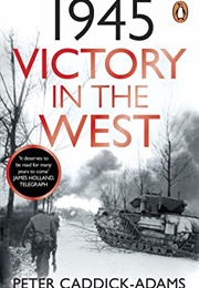 1945: Victory in the West (Peter Caddick-Adams)