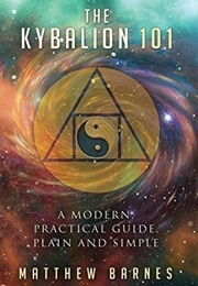 The Kybalion 101: A Modern, Practical Guide, Plain and Simple (Matthew Barnes)