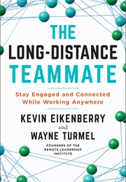 The Long-Distance Teammate Stay Engaged and Connected Working Anywhere (Kevin Eikenberry, Wayne Turmel)
