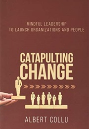 Catapulting Change: Mindful Leadership to Launch Organizations and People (Albert Collu)
