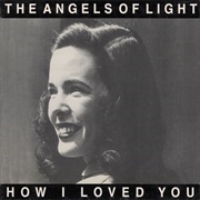 Angels of Light - How I Loved You