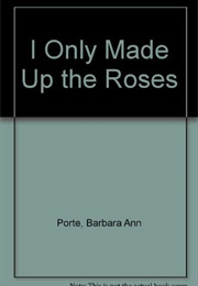 I Only Made Up the Roses (Barbara Ann Porte)