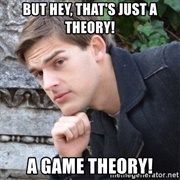 But Hey, That's Just a Theory! a GAME THEORY!