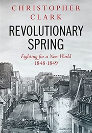 Revolutionary Spring: Fighting for a New World 1848-49 (Christopher Clark)
