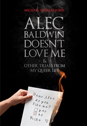 Alec Baldwin Doesn't Love Me and Other Trials From My Queer Life (Michael Thomas Ford)