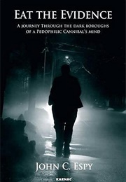 Eat the Evidence: A Journey Through the Dark Boroughs of a Pedophilic Cannibal's Mind (John C. Espy)