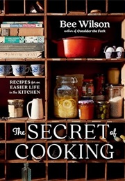 The Secret of Cooking: Recipes for an Easier Life in the Kitchen (Bee Wilson)