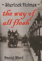 Sherlock Holmes: The Way of All Flesh (Daniel Ward)