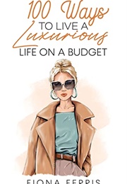 100 Ways to Live a Luxurious Life on a Budget (Fiona Ferris)