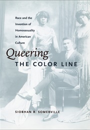 Queering the Color Line: Race and the Invention of Homosexuality in American Culture (Siobhan B. Somerville)