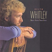 Don't Close Your Eyes - 	Keith Whitley