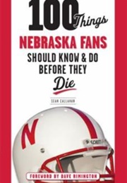 100 Things Nebraska Fans Should Know & Do Before They Die (Callahan, Sean)