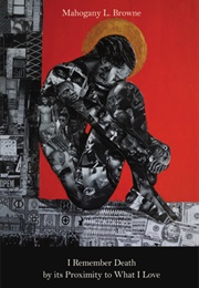 I Remember Death by Its Proximity to What I Love (Mahogany Browne)