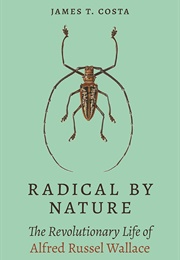 Radical by Nature: The Revolutionary Life of Alfred Russel Wallace (James T. Costa)