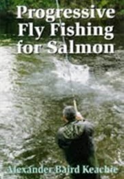 Progressive Fly Fishing for Salmon (Alexander Baird Keachie)