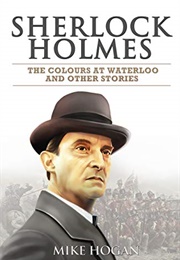 Sherlock Holmes: The Colours at Waterloo and Other Stories (Mike Hogan)