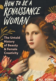 How to Be a Renaissance Woman (Jill Burke)