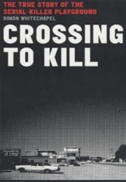 Crossing to Kill the True Story of the Serial-Killer Playground (Simon Whitechapel)