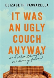 It Was an Ugly Couch Anyway: And Other Thoughts on Moving Forward (Elizabeth Passarella)