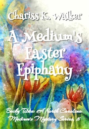 A Medium's Easter Epiphany (Chariss K. Walker)