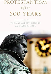Protestantism After 500 Years (Thomas Albert Howard)