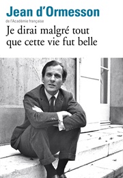 Je Dirai Malgré Tout Que Cette Vie Fut Belle (Jean D'Ormesson)