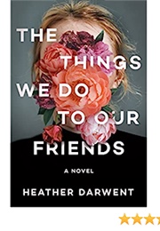 The Things We Do to Our Friends (Heather Darwent)