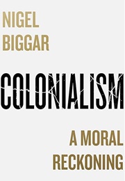 Colonialism: A Moral Reckoning (Nigel Biggar)