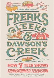 Freaks, Gleeks, and Dawson's Creek: How Seven Teen Shows Transformed Television (Thea Glassman)