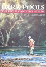 Dark Pools the Dry Fly and the Nymph (Charles Jardine)
