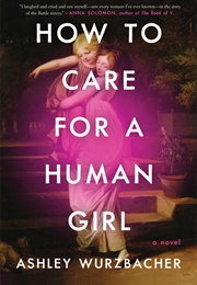 How to Care for a Human Girl (Ashley Wurzbacher)