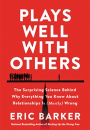 Plays Well With Others: The Surprising Science Behind Why Everything You Know About Relationships Is (Eric Barker)