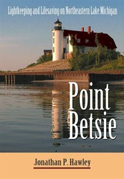Point Betsie: Lightkeeping and Lifesaving on Northeastern Lake Michigan (Jonathan P. Hawley)