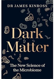 Dark Matter: The New Science of the Microbiome (James Kinross)