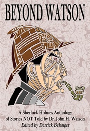Beyond Watson: A Sherlock Holmes Anthology of Stories NOT Told by Dr. John H. Watson (Derrick Belanger)