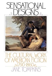 Sensational Designs: The Cultural Work of American Fiction, 1790-1860 (Jane Tompkins)