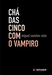 Chá Das Cinco Com O Vampiro (Miguel Sanches Neto)