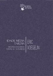 Idade Média Tardia (História Das Ideias Políticas - Vol. III) (Eric Voegelin)