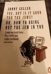 Yes, but Is It Good for the Jew? Or, How to Bring Out the Jew in You (Jonny Geller)