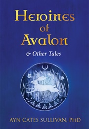 Heroines of Avalon and Other Tales (Ayn Cates Sullivan)