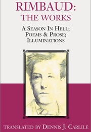 Rimbaud: The Works: A Season in Hell, Poems &amp; Prose, Illuminations (Dennis J. Carlile)
