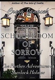 THE SCHOOLROOM OF SORROW: The Further Adventures of Sherlock Holmes (Craig Janacek)