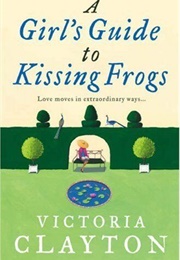 A Girl&#39;s Guide to Kissing Frogs (Victoria Clayton)