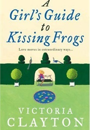 A Girl's Guide to Kissing Frogs (Victoria Clayton)