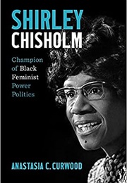 Shirley Chisholm: Champion of Black Feminist Power Politics (Anastasia C.Curwood)