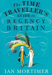 The Time Traveller's Guide to Regency Britain (Ian Mortimer)