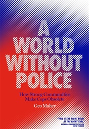 A World Without Police: How Strong Communities Make Cops Obsolete (Geo Maher)